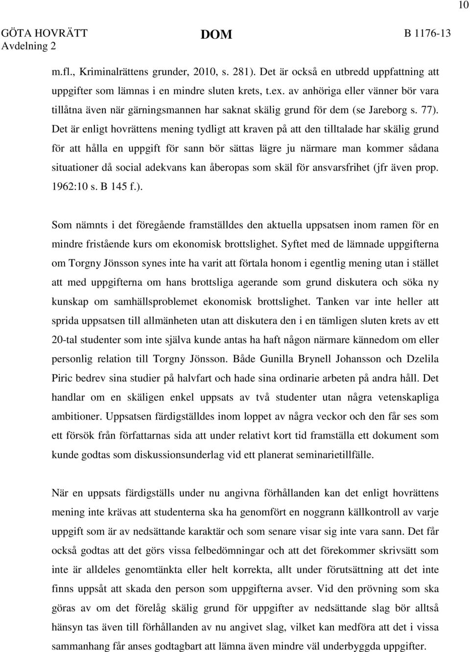 Det är enligt hovrättens mening tydligt att kraven på att den tilltalade har skälig grund för att hålla en uppgift för sann bör sättas lägre ju närmare man kommer sådana situationer då social