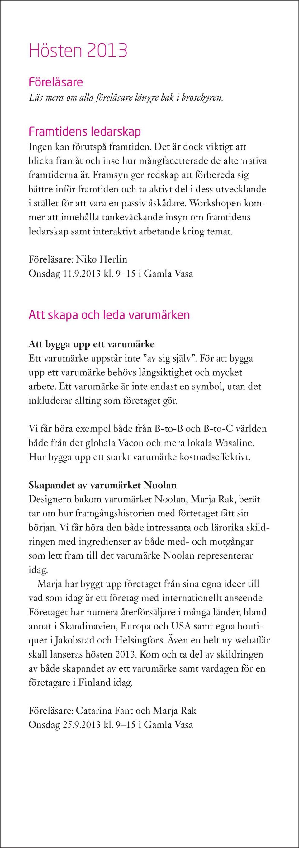 Framsyn ger redskap att förbereda sig bättre inför framtiden och ta aktivt del i dess utvecklande i stället för att vara en passiv åskådare.