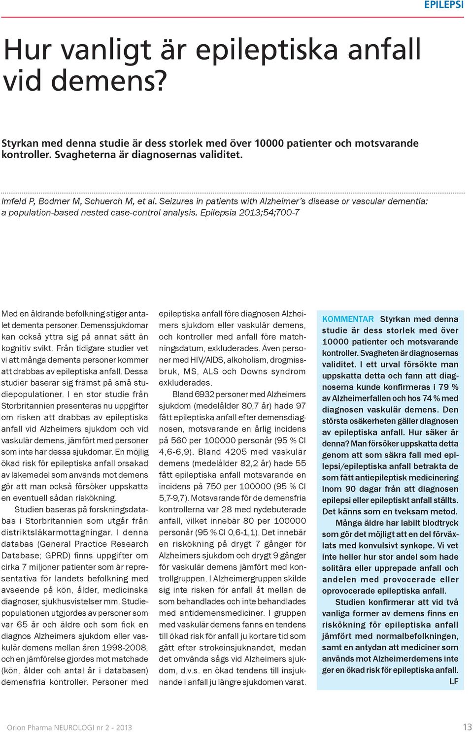 Epilepsia 2013;54;700-7 Med en åldrande befolkning stiger antalet dementa personer. Demenssjukdomar kan också yttra sig på annat sätt än kognitiv svikt.