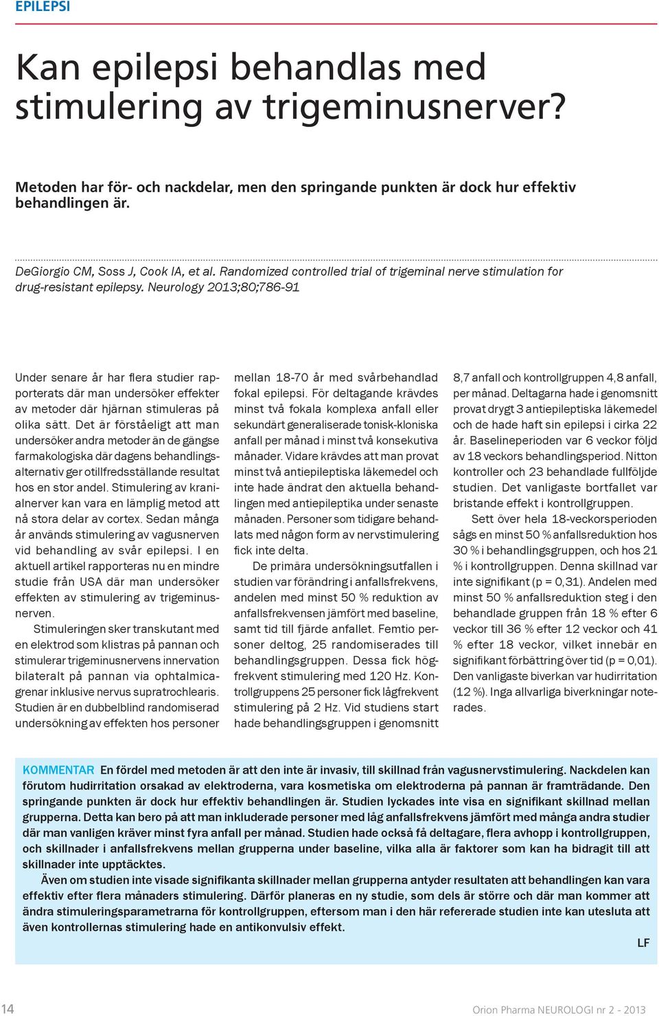 Neurology 2013;80;786-91 Under senare år har fl era studier rapporterats där man undersöker effekter av metoder där hjärnan stimuleras på olika sätt.