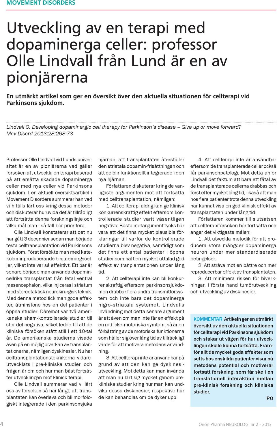 Mov Disord 2013;28:268-73 Professor Olle Lindvall vid Lunds universitet är en av pioniärerna vad gäller försöken att utveckla en terapi baserad på att ersätta skadade dopaminerga celler med nya