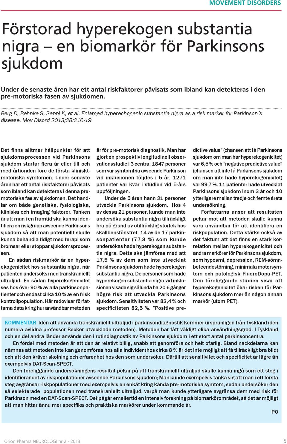 Mov Disord 2013;28:216-19 Det finns alltmer hållpunkter för att sjukdomsprocessen vid Parkinsons sjukdom startar flera år eller till och med årtionden före de första klinisktmotoriska symtomen.