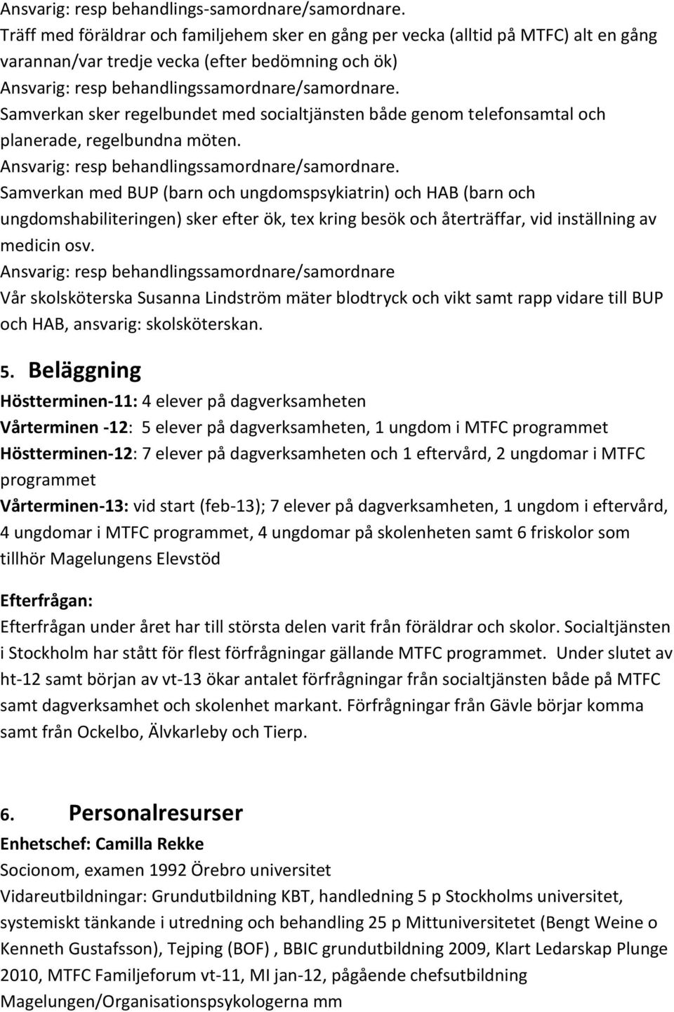 Samverkan sker regelbundet med socialtjänsten både genom telefonsamtal och planerade, regelbundna möten. Ansvarig: resp behandlingssamordnare/samordnare.