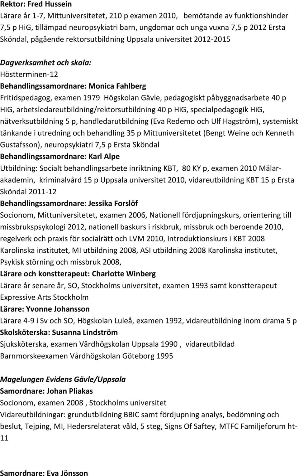 påbyggnadsarbete 40 p HiG, arbetsledareutbildning/rektorsutbildning 40 p HiG, specialpedagogik HiG, nätverksutbildning 5 p, handledarutbildning (Eva Redemo och Ulf Hagström), systemiskt tänkande i