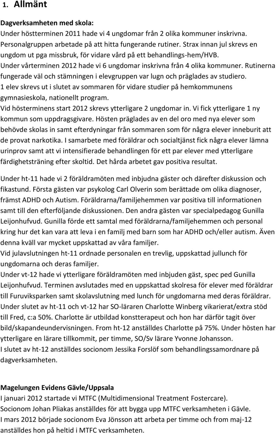 Rutinerna fungerade väl och stämningen i elevgruppen var lugn och präglades av studiero. 1 elev skrevs ut i slutet av sommaren för vidare studier på hemkommunens gymnasieskola, nationellt program.