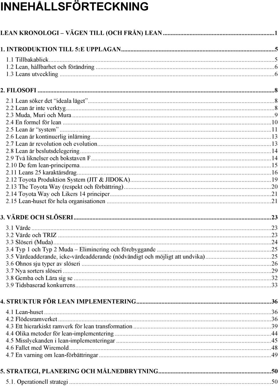 .. 13 2.7 Lean är revolution och evolution... 13 2.8 Lean är beslutsdelegering... 14 2.9 Två liknelser och bokstaven F... 14 2.10 De fem lean-principerna... 15 2.11 Leans 25 karaktärsdrag... 16 2.