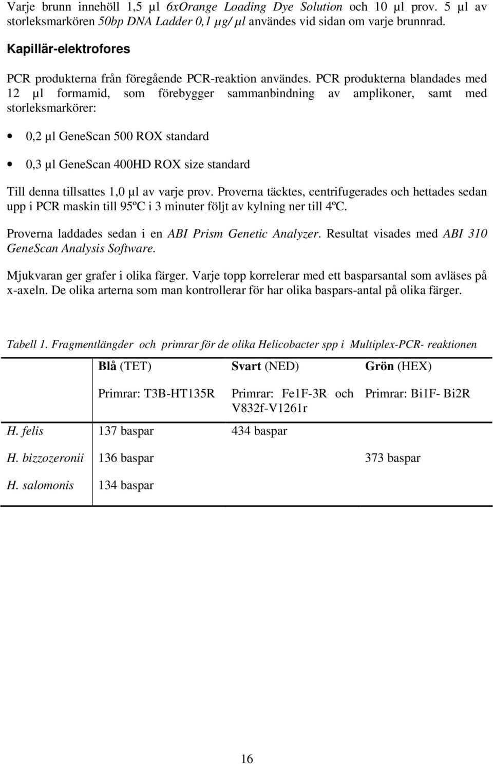PCR produkterna blandades med 12 µl formamid, som förebygger sammanbindning av amplikoner, samt med storleksmarkörer: 0,2 µl GeneScan 500 ROX standard 0,3 µl GeneScan 400HD ROX size standard Till
