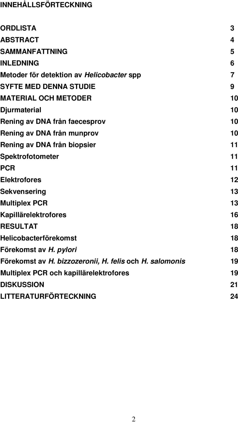 Spektrofotometer 11 PCR 11 Elektrofores 12 Sekvensering 13 Multiplex PCR 13 Kapillärelektrofores 16 RESULTAT 18 Helicobacterförekomst 18