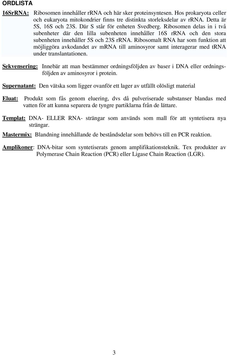 Ribosomalt RNA har som funktion att möjliggöra avkodandet av mrna till aminosyror samt interagerar med trna under translantationen.