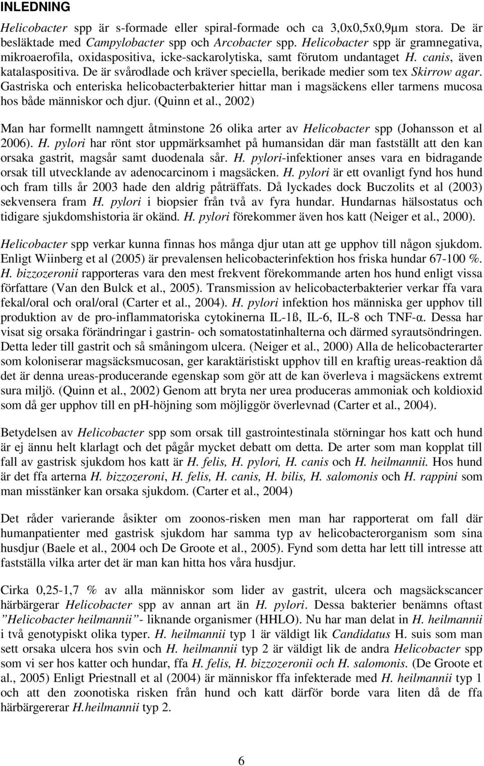 De är svårodlade och kräver speciella, berikade medier som tex Skirrow agar. Gastriska och enteriska helicobacterbakterier hittar man i magsäckens eller tarmens mucosa hos både människor och djur.