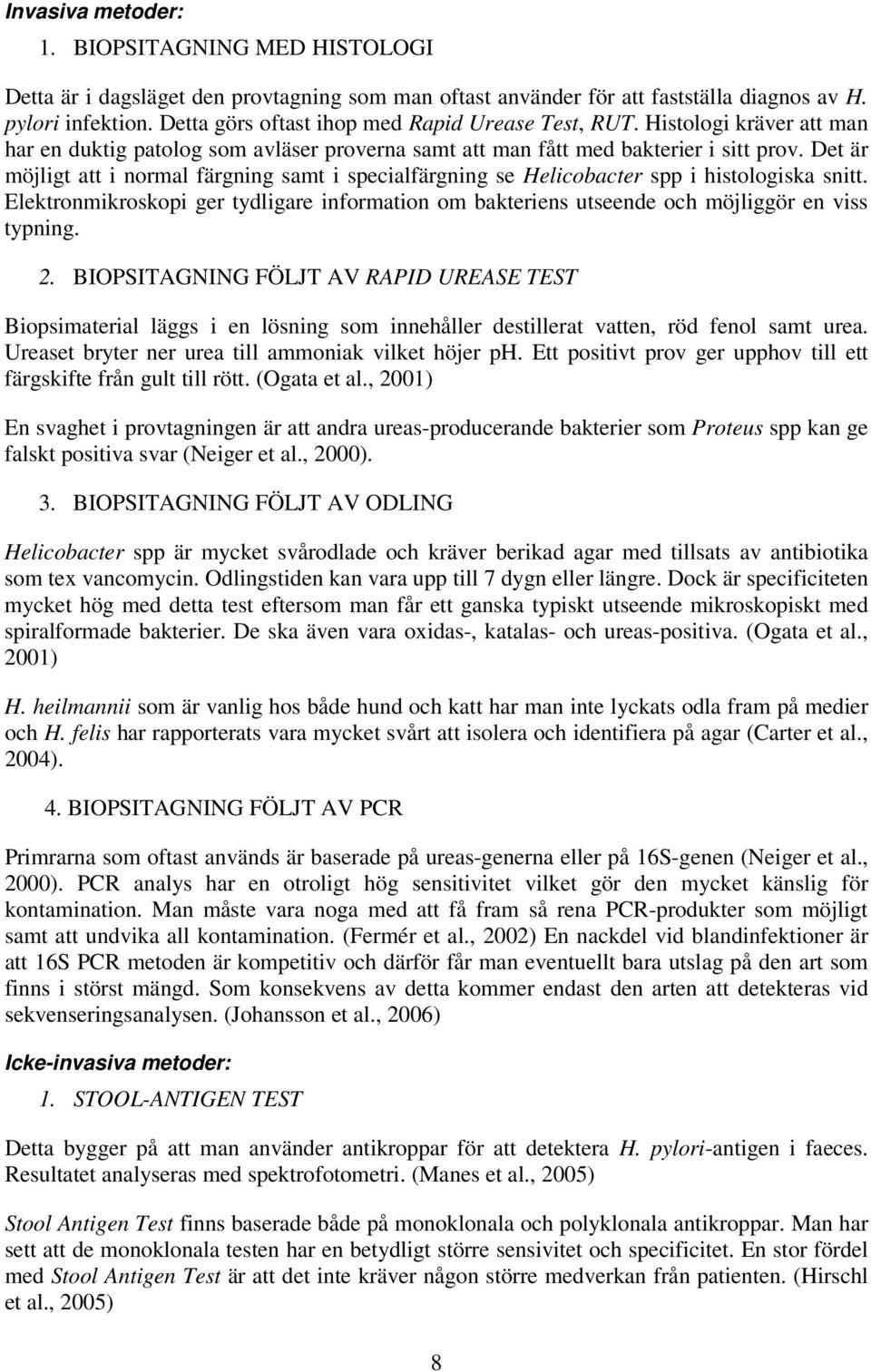 Det är möjligt att i normal färgning samt i specialfärgning se Helicobacter spp i histologiska snitt. Elektronmikroskopi ger tydligare information om bakteriens utseende och möjliggör en viss typning.