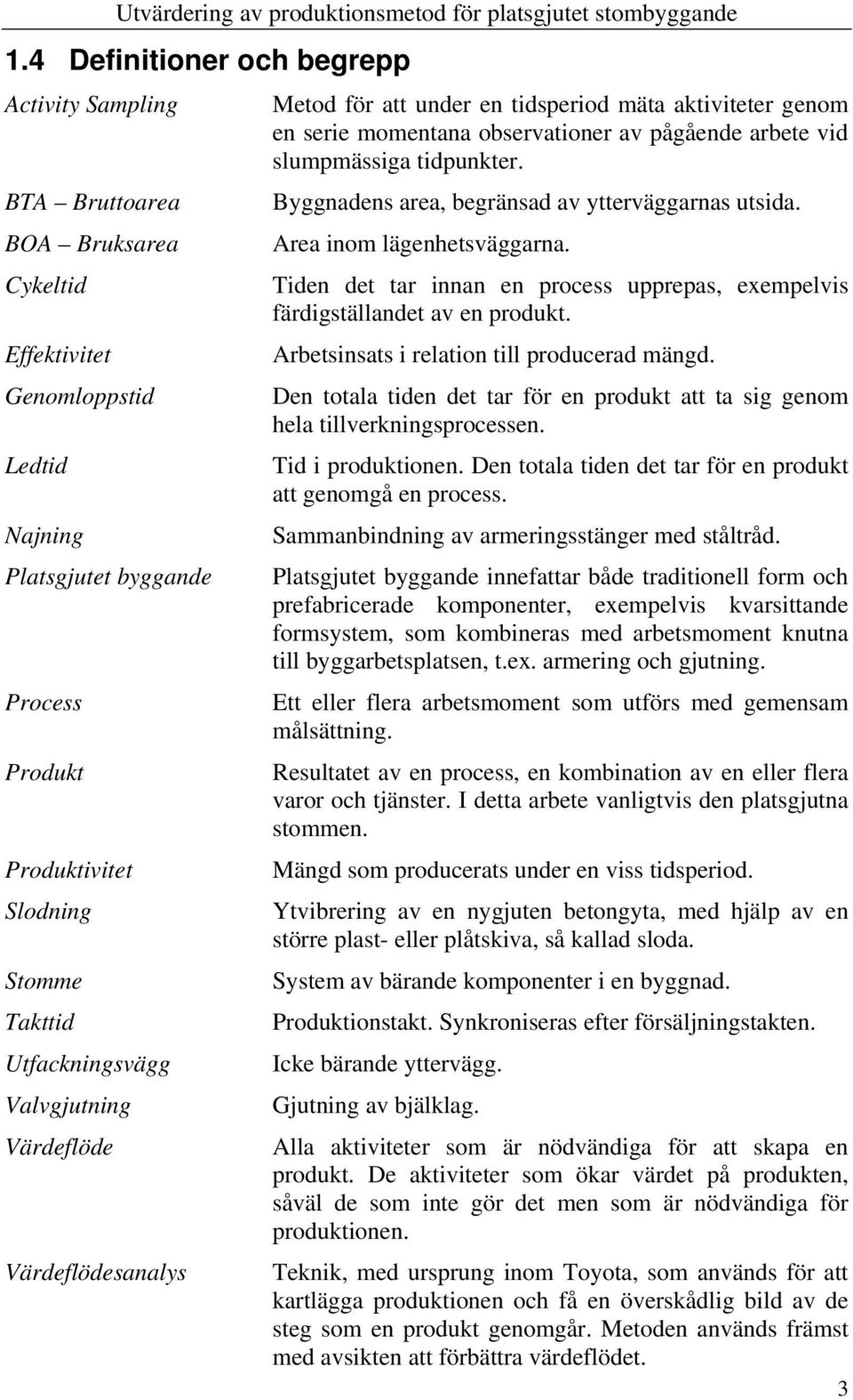 tidpunkter. Byggnadens area, begränsad av ytterväggarnas utsida. Area inom lägenhetsväggarna. Tiden det tar innan en process upprepas, exempelvis färdigställandet av en produkt.