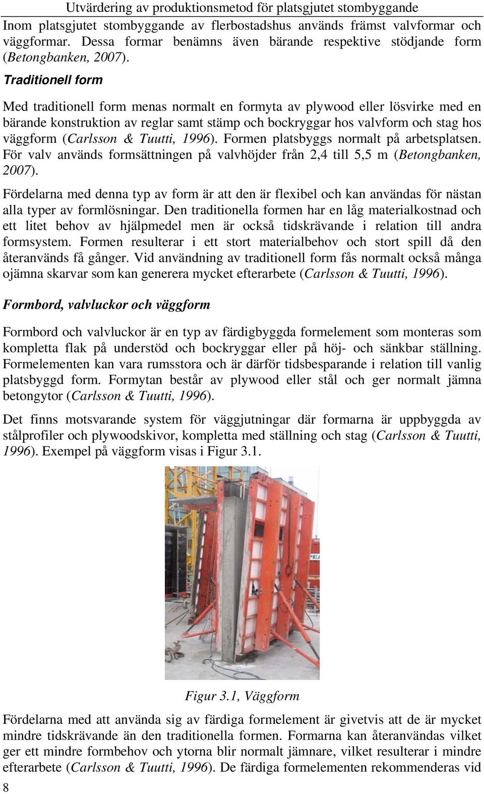 & Tuutti, 1996). Formen platsbyggs normalt på arbetsplatsen. För valv används formsättningen på valvhöjder från 2,4 till 5,5 m (Betongbanken, 2007).