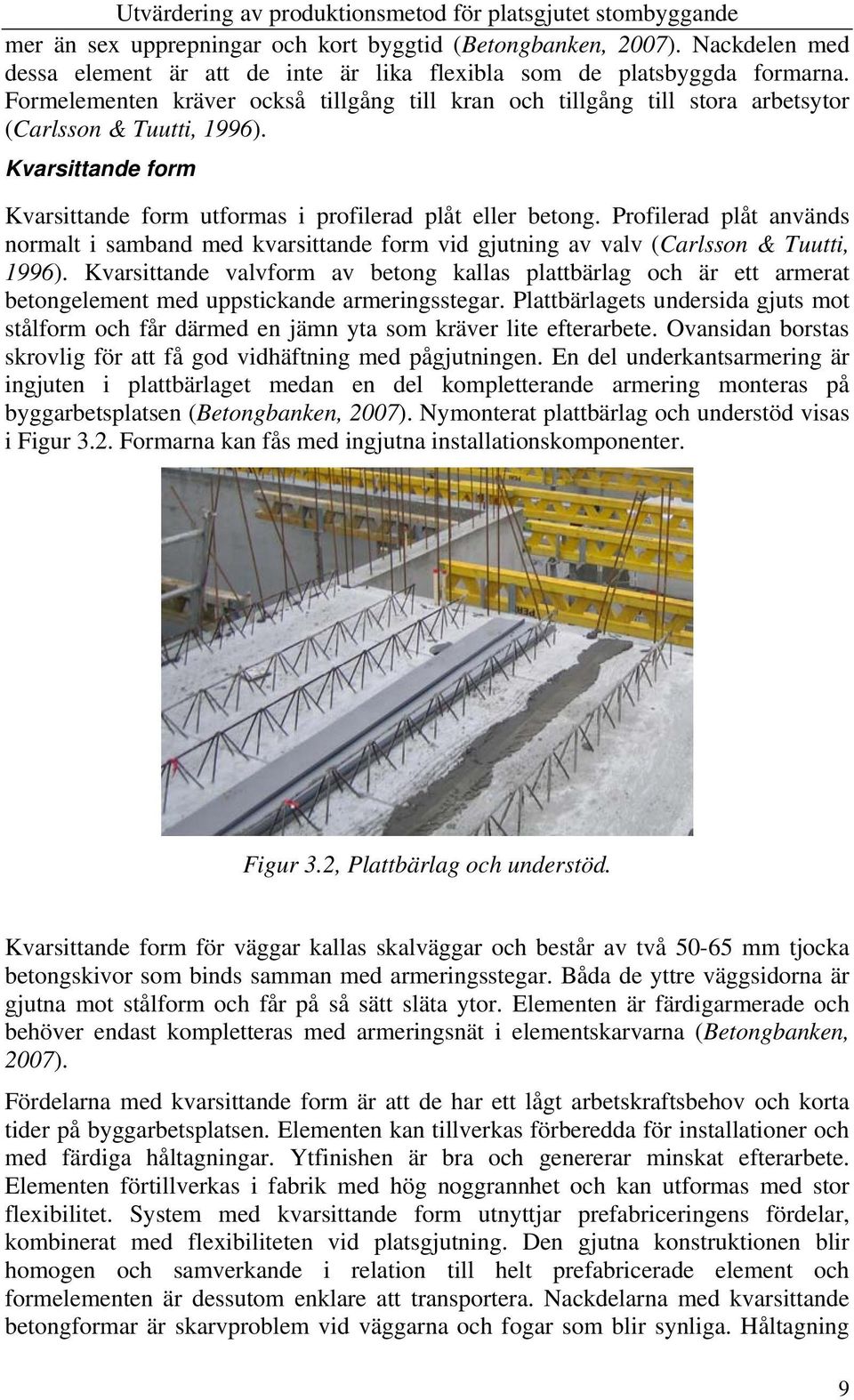 Profilerad plåt används normalt i samband med kvarsittande form vid gjutning av valv (Carlsson & Tuutti, 1996).