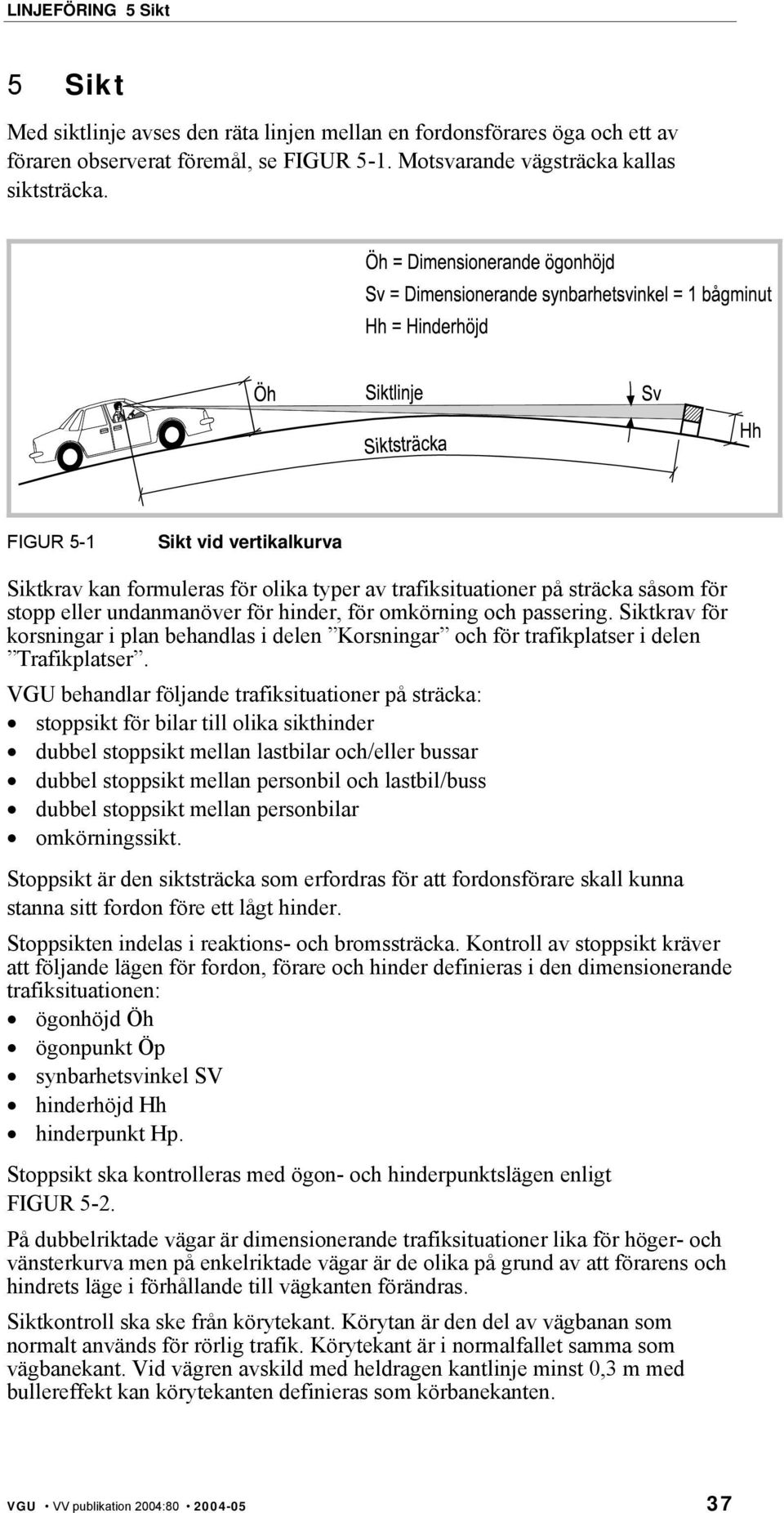 Siktkrav för korsningar i plan behandlas i delen Korsningar och för trafikplatser i delen Trafikplatser.