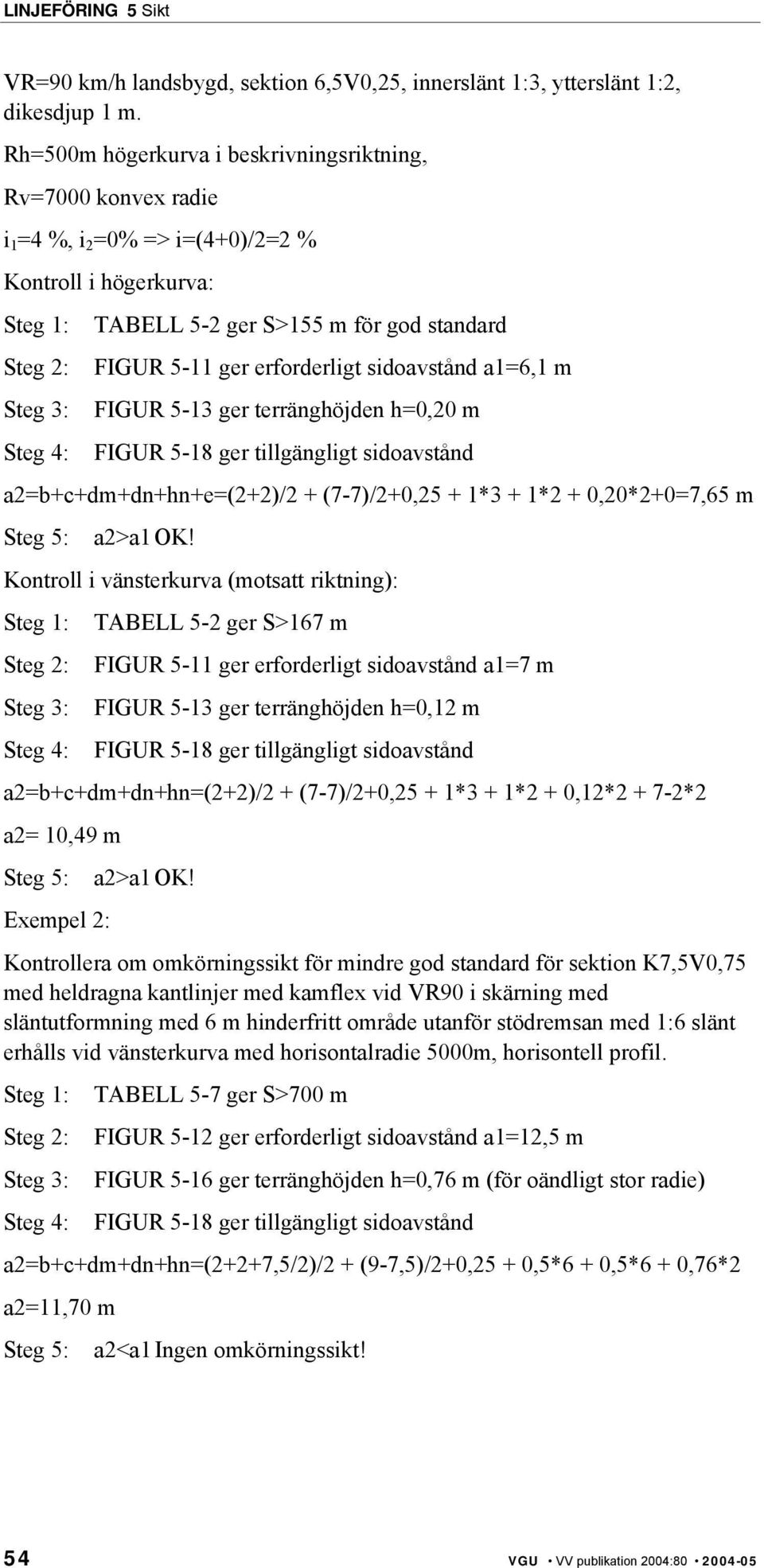 5-11 ger erforderligt sidoavstånd a1=6,1 m FIGUR 5-13 ger terränghöjden h=0,20 m FIGUR 5-18 ger tillgängligt sidoavstånd a2=b+c+dm+dn+hn+e=(2+2)/2 + (7-7)/2+0,25 + 1*3 + 1*2 + 0,20*2+0=7,65 m Steg 5: