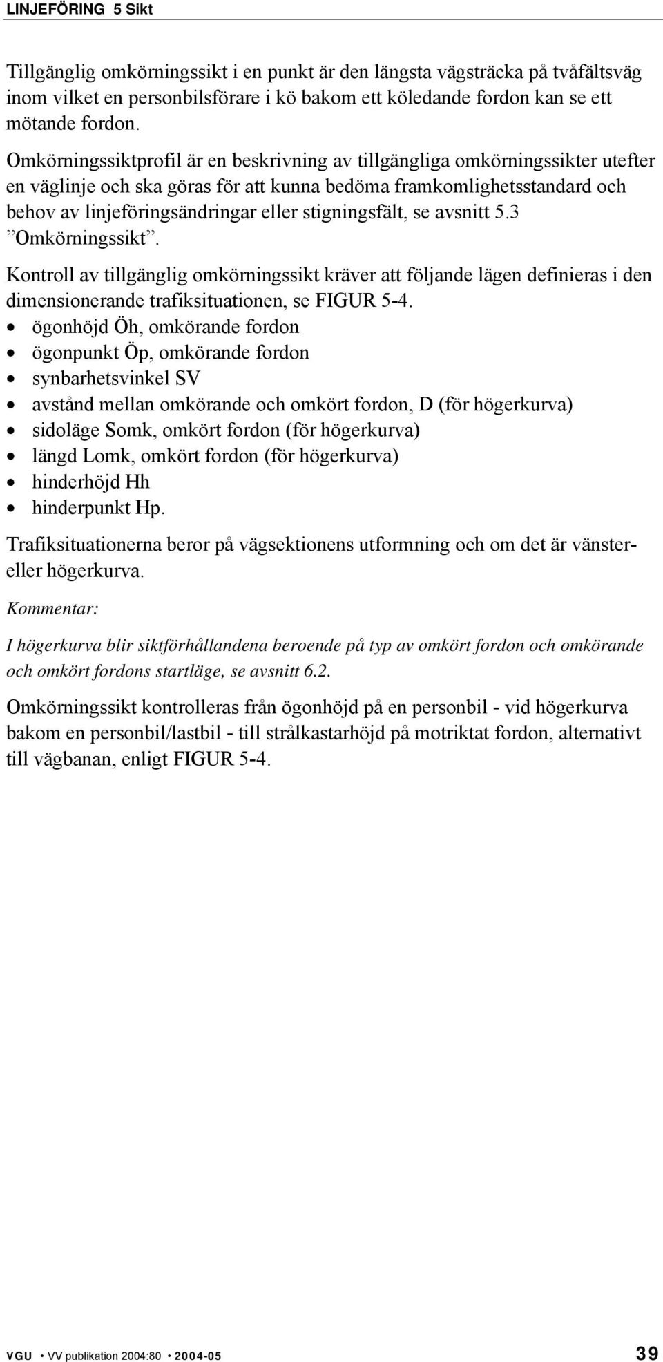 stigningsfält, se avsnitt 5.3 Omkörningssikt. Kontroll av tillgänglig omkörningssikt kräver att följande lägen definieras i den dimensionerande trafiksituationen, se FIGUR 5-4.