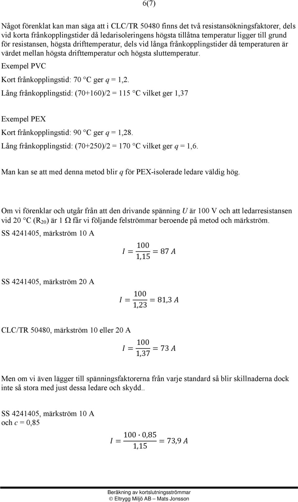 Exempel PVC Kort frånkopplingstid: 70 C ger q = 1,2. Lång frånkopplingstid: (70+160)/2 = 115 C vilket ger 1,37 Exempel PEX Kort frånkopplingstid: 90 C ger q = 1,28.