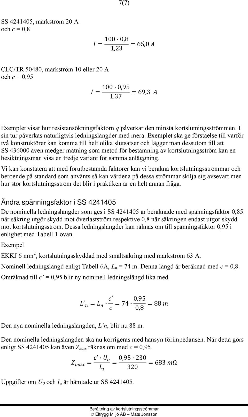 Exemplet ska ge förståelse till varför två konstruktörer kan komma till helt olika slutsatser och lägger man dessutom till att SS 436000 även medger mätning som metod för bestämning av