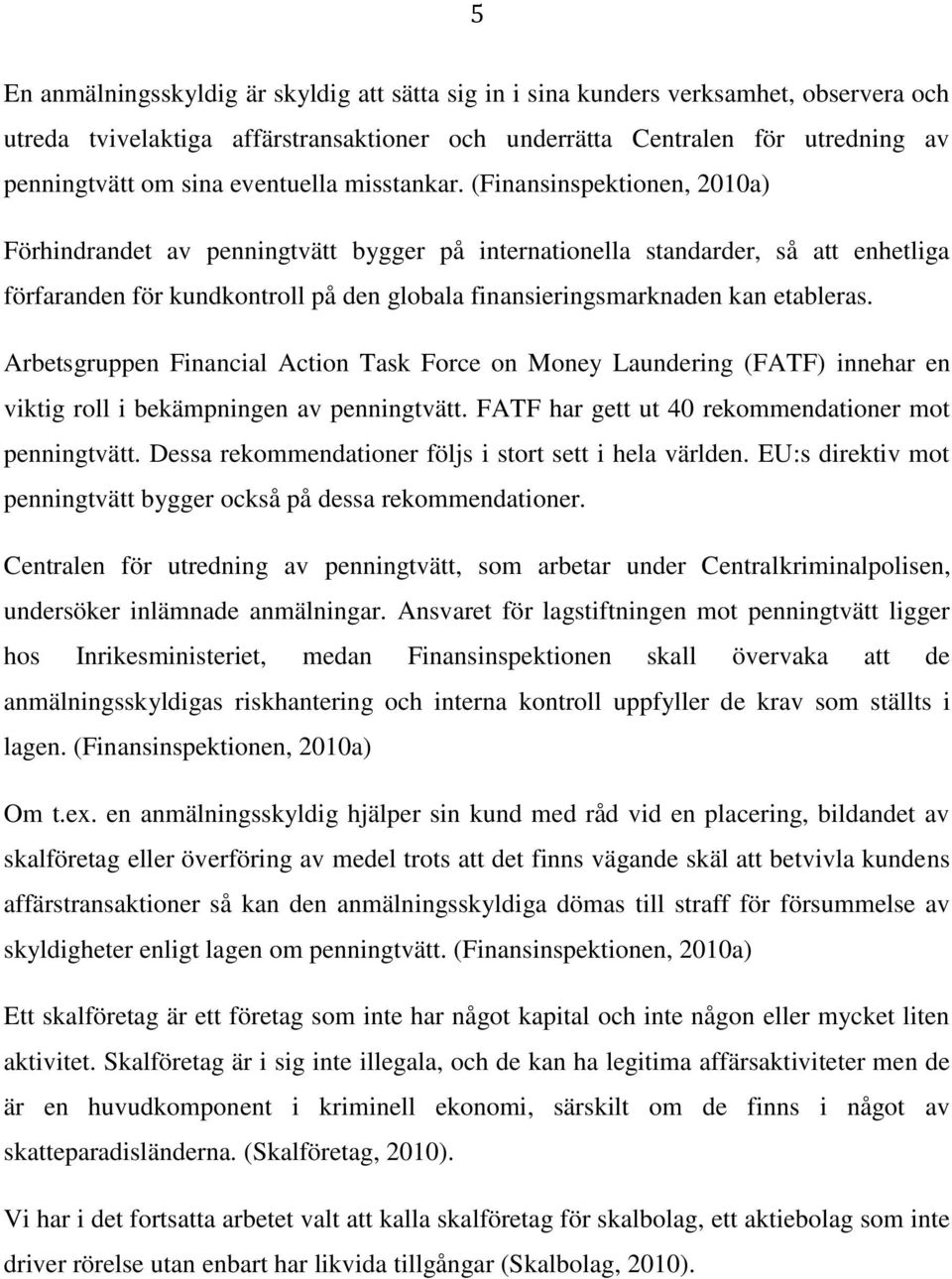 (Finansinspektionen, 2010a) Förhindrandet av penningtvätt bygger på internationella standarder, så att enhetliga förfaranden för kundkontroll på den globala finansieringsmarknaden kan etableras.