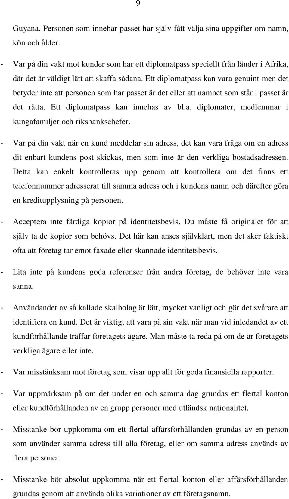 Ett diplomatpass kan vara genuint men det betyder inte att personen som har passet är det eller att namnet som står i passet är det rätta. Ett diplomatpass kan innehas av bl.a. diplomater, medlemmar i kungafamiljer och riksbankschefer.