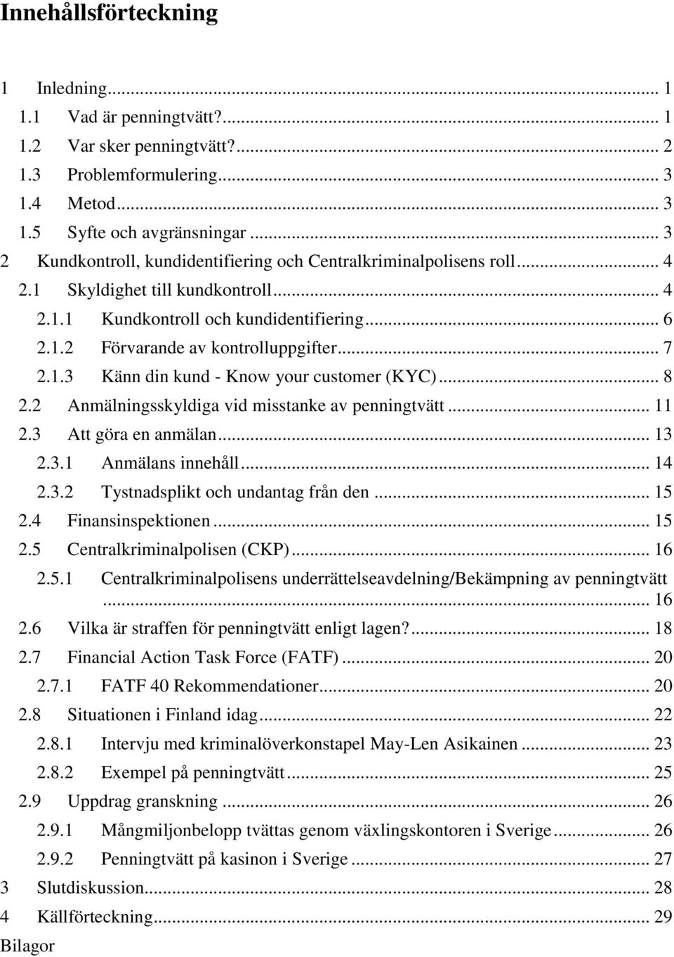 .. 7 2.1.3 Känn din kund - Know your customer (KYC)... 8 2.2 Anmälningsskyldiga vid misstanke av penningtvätt... 11 2.3 Att göra en anmälan... 13 2.3.1 Anmälans innehåll... 14 2.3.2 Tystnadsplikt och undantag från den.