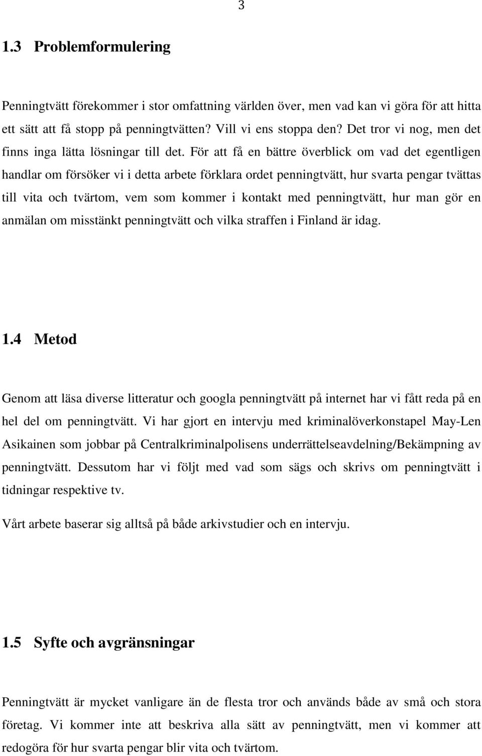 För att få en bättre överblick om vad det egentligen handlar om försöker vi i detta arbete förklara ordet penningtvätt, hur svarta pengar tvättas till vita och tvärtom, vem som kommer i kontakt med