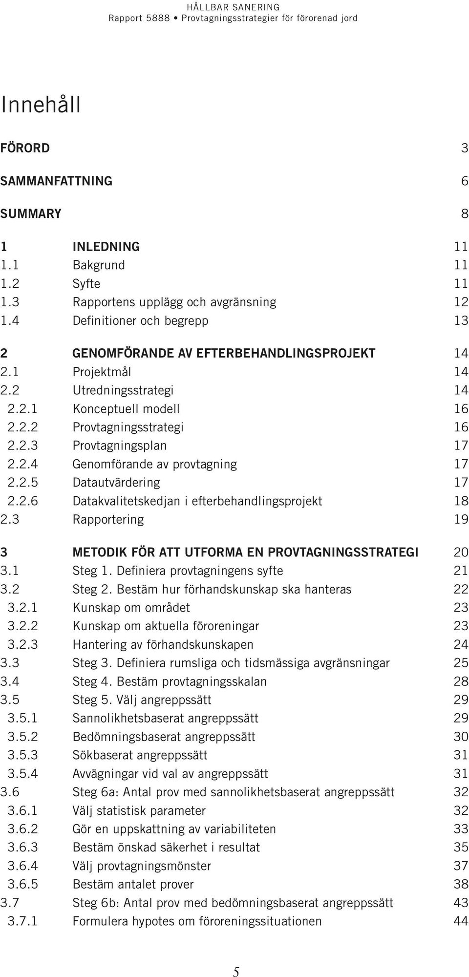 2.4 Genomförande av provtagning 17 2.2.5 Datautvärdering 17 2.2.6 Datakvalitetskedjan i efterbehandlingsprojekt 18 2.3 Rapportering 19 3 Metodik för att utforma en provtagningsstrategi 20 3.1 Steg 1.