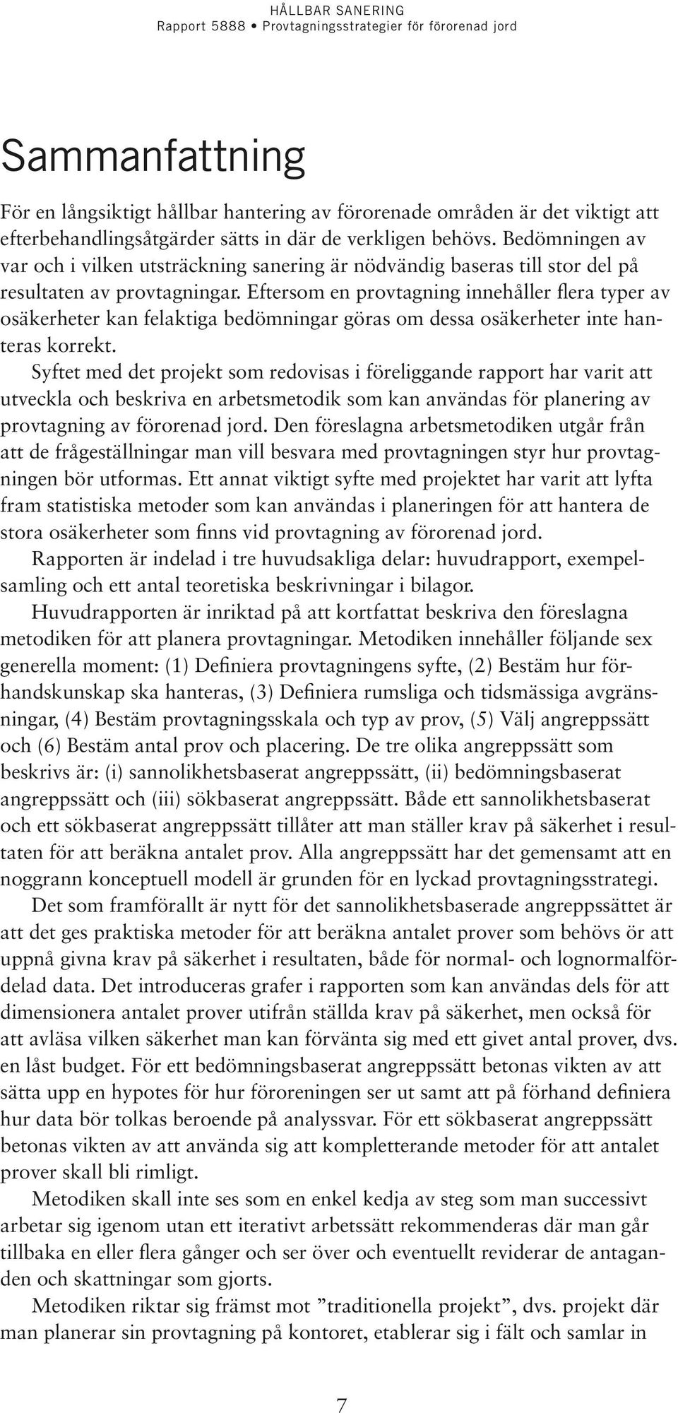 Eftersom en provtagning innehåller flera typer av osäkerheter kan felaktiga bedömningar göras om dessa osäkerheter inte hanteras korrekt.