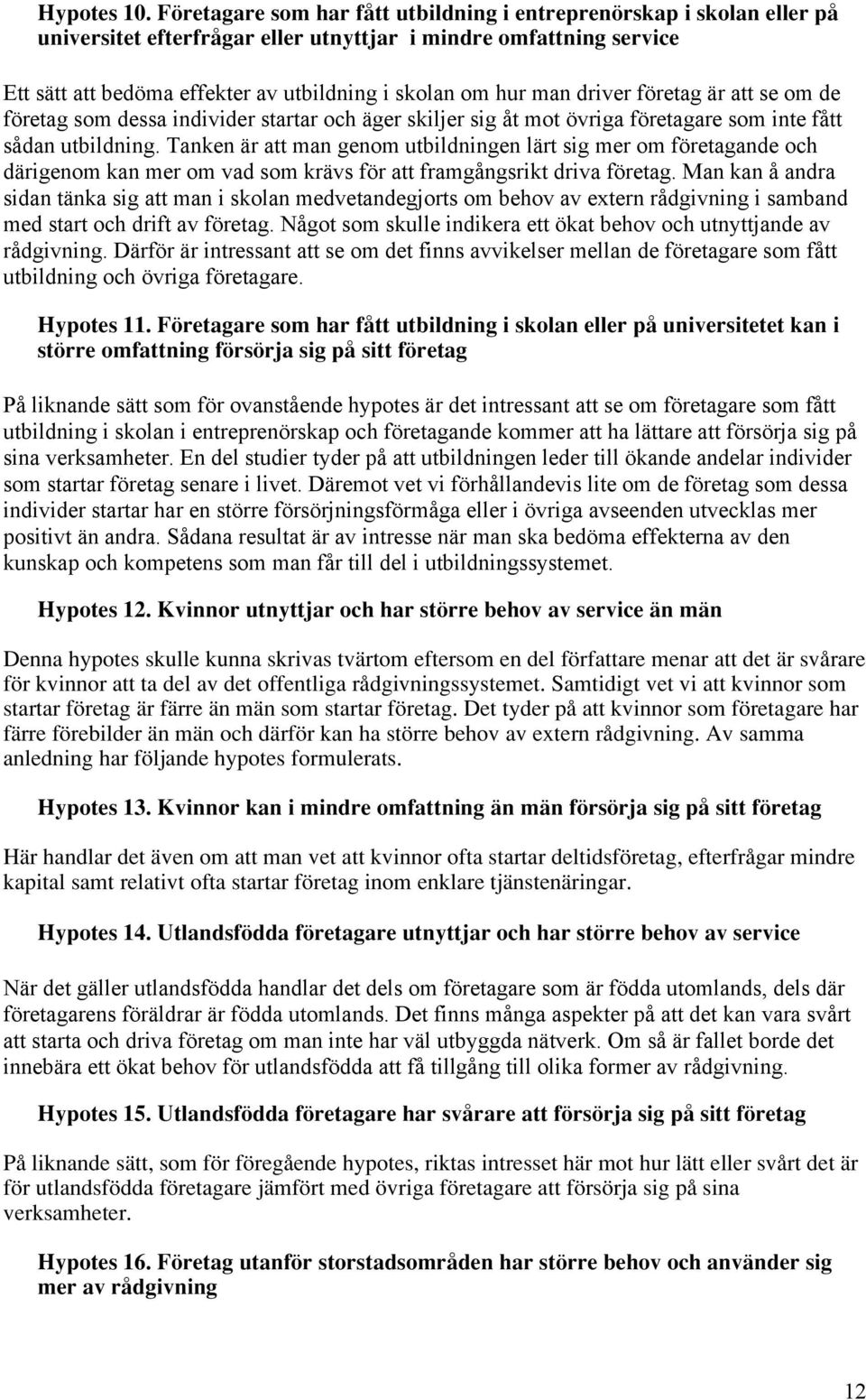 man driver företag är att se om de företag som dessa individer startar och äger skiljer sig åt mot övriga företagare som inte fått sådan utbildning.