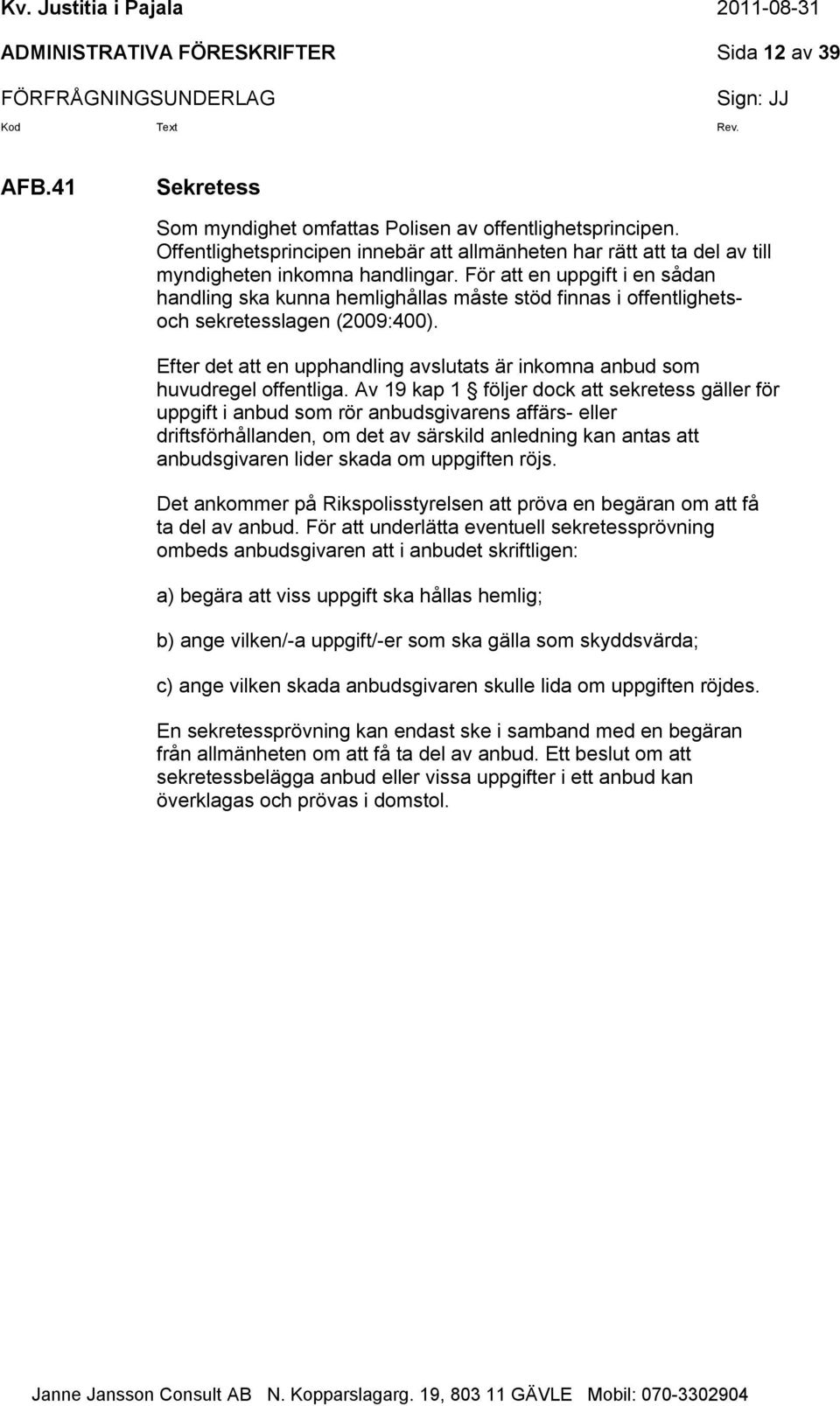 För att en uppgift i en sådan handling ska kunna hemlighållas måste stöd finnas i offentlighetsoch sekretesslagen (2009:400).