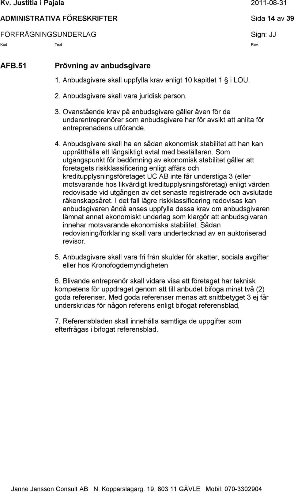 Som utgångspunkt för bedömning av ekonomisk stabilitet gäller att företagets riskklassificering enligt affärs och kreditupplysningsföretaget UC AB inte får understiga 3 (eller motsvarande hos