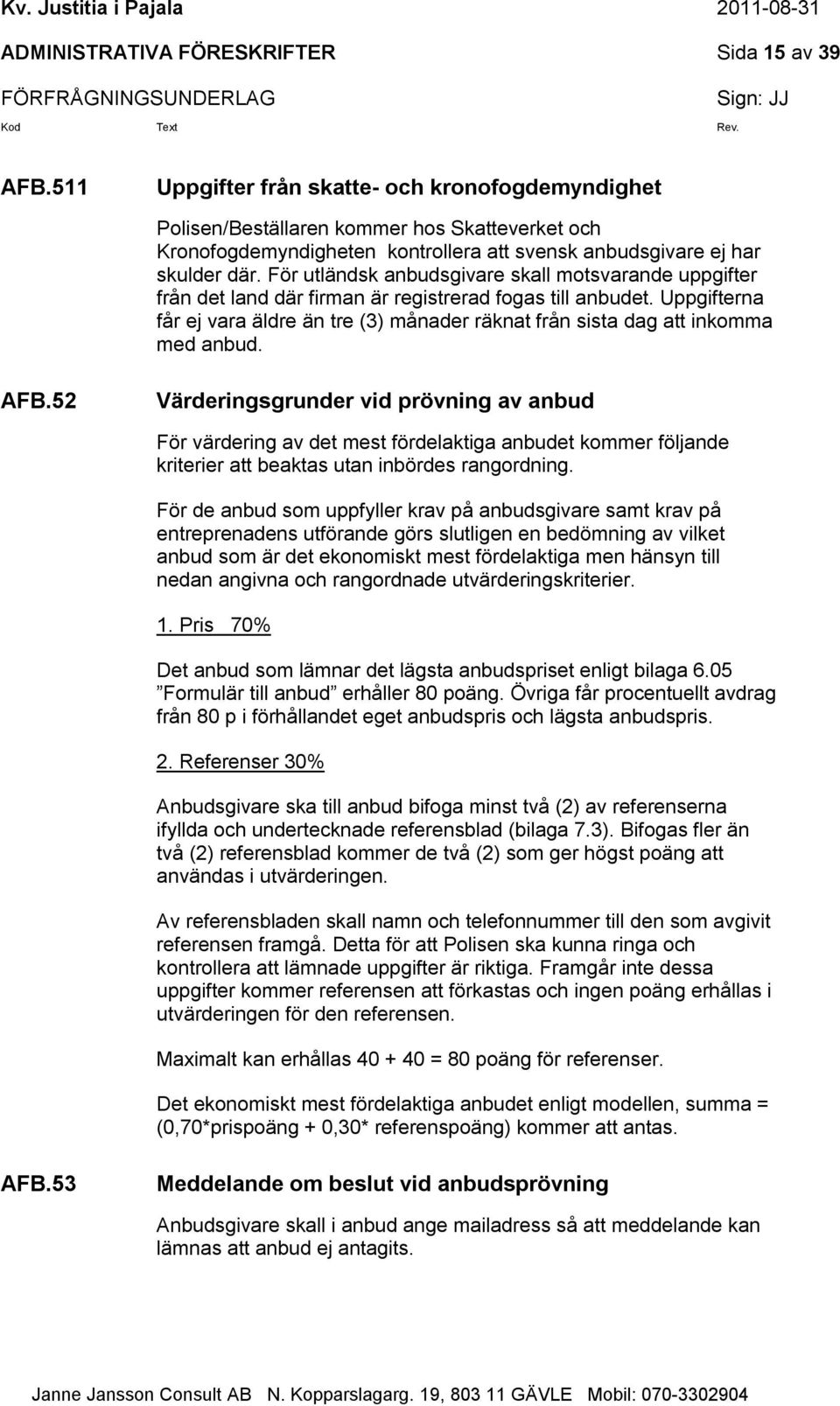 För utländsk anbudsgivare skall motsvarande uppgifter från det land där firman är registrerad fogas till anbudet.