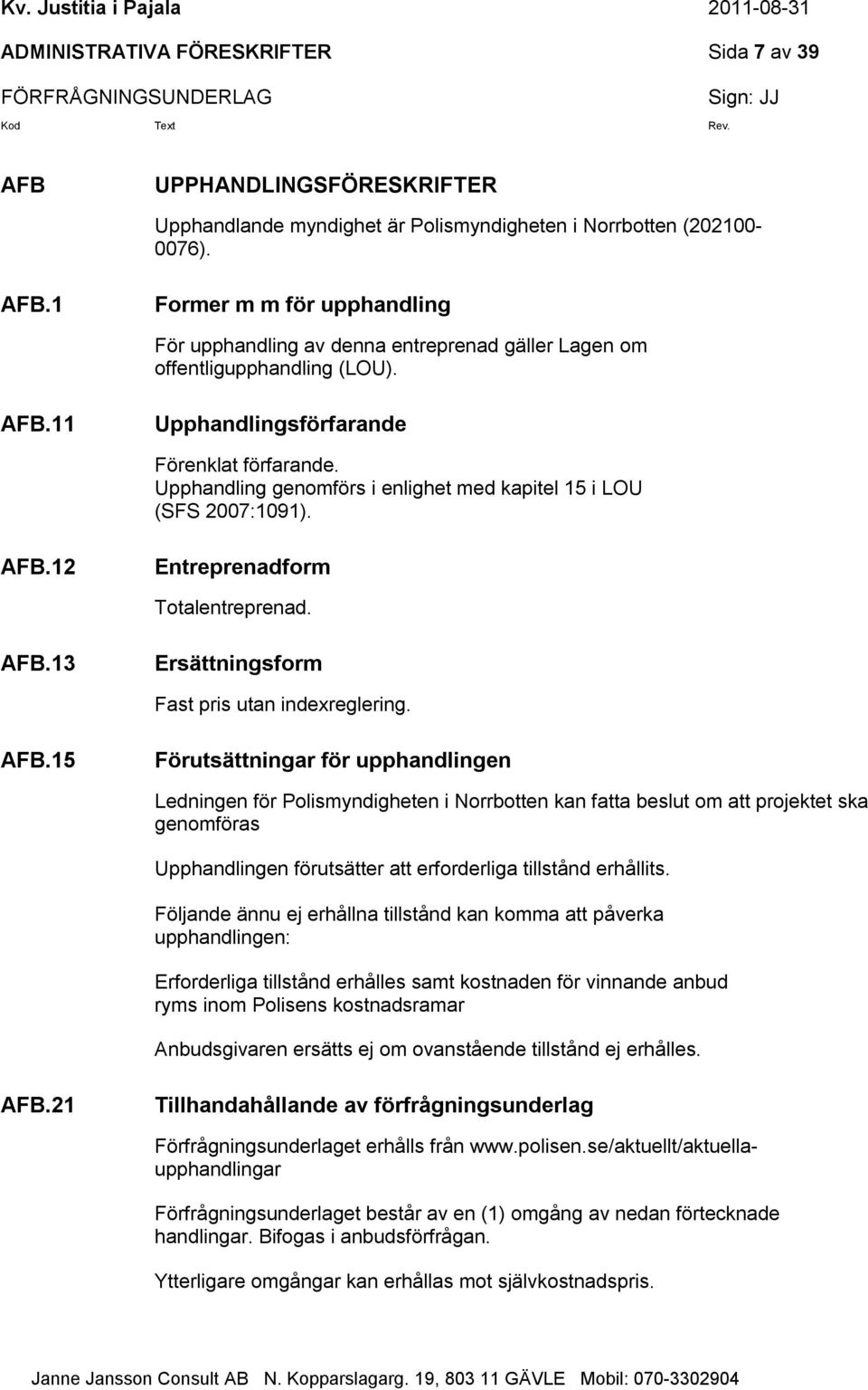 AFB.15 Förutsättningar för upphandlingen Ledningen för Polismyndigheten i Norrbotten kan fatta beslut om att projektet ska genomföras Upphandlingen förutsätter att erforderliga tillstånd erhållits.