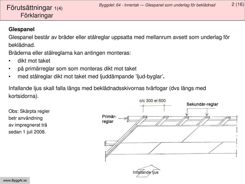 Bräderna eller stålreglarna kan antingen monteras: dikt mot taket på primärreglar som som monteras dikt mot taket med