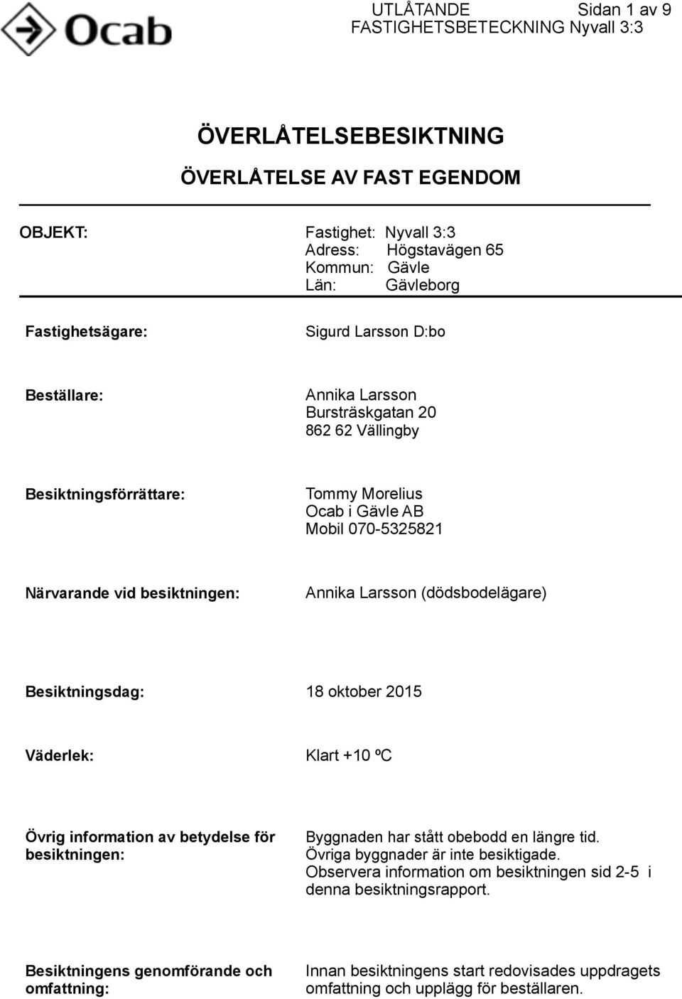 Larsson Bursträskgatan 20 862 62 Vällingby Besiktningsförrättare: Tommy Morelius Ocab i Gävle AB Mobil 0705325821 Närvarande vid besiktningen: Annika Larsson (dödsbodelägare) Besiktningsdag: 18