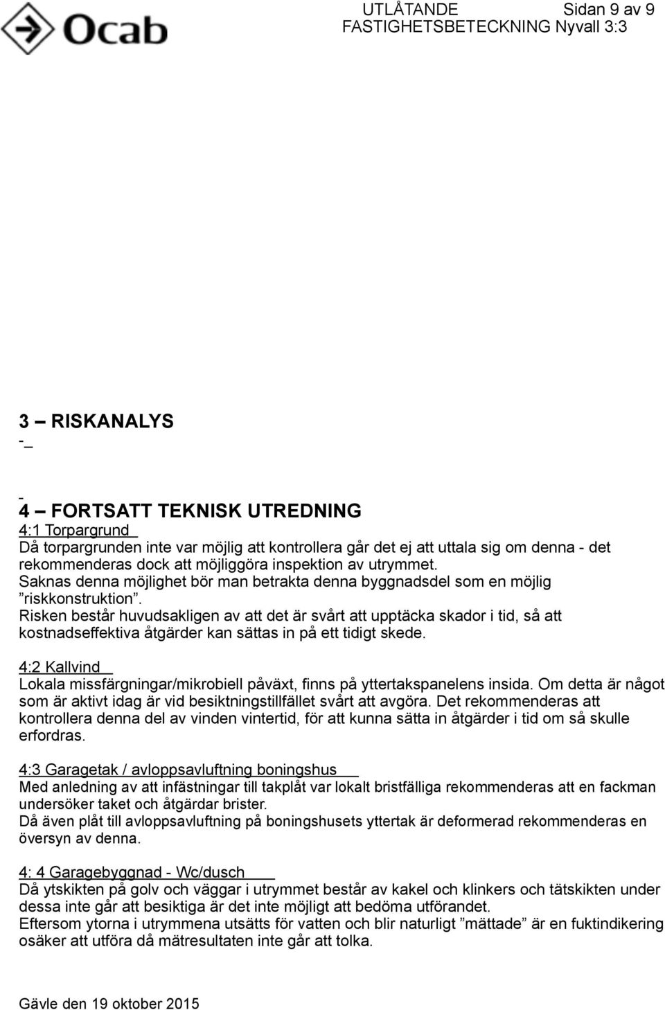 utrymmet. Saknas denna möjlighet bör man betrakta denna byggnadsdel som en möjlig riskkonstruktion.