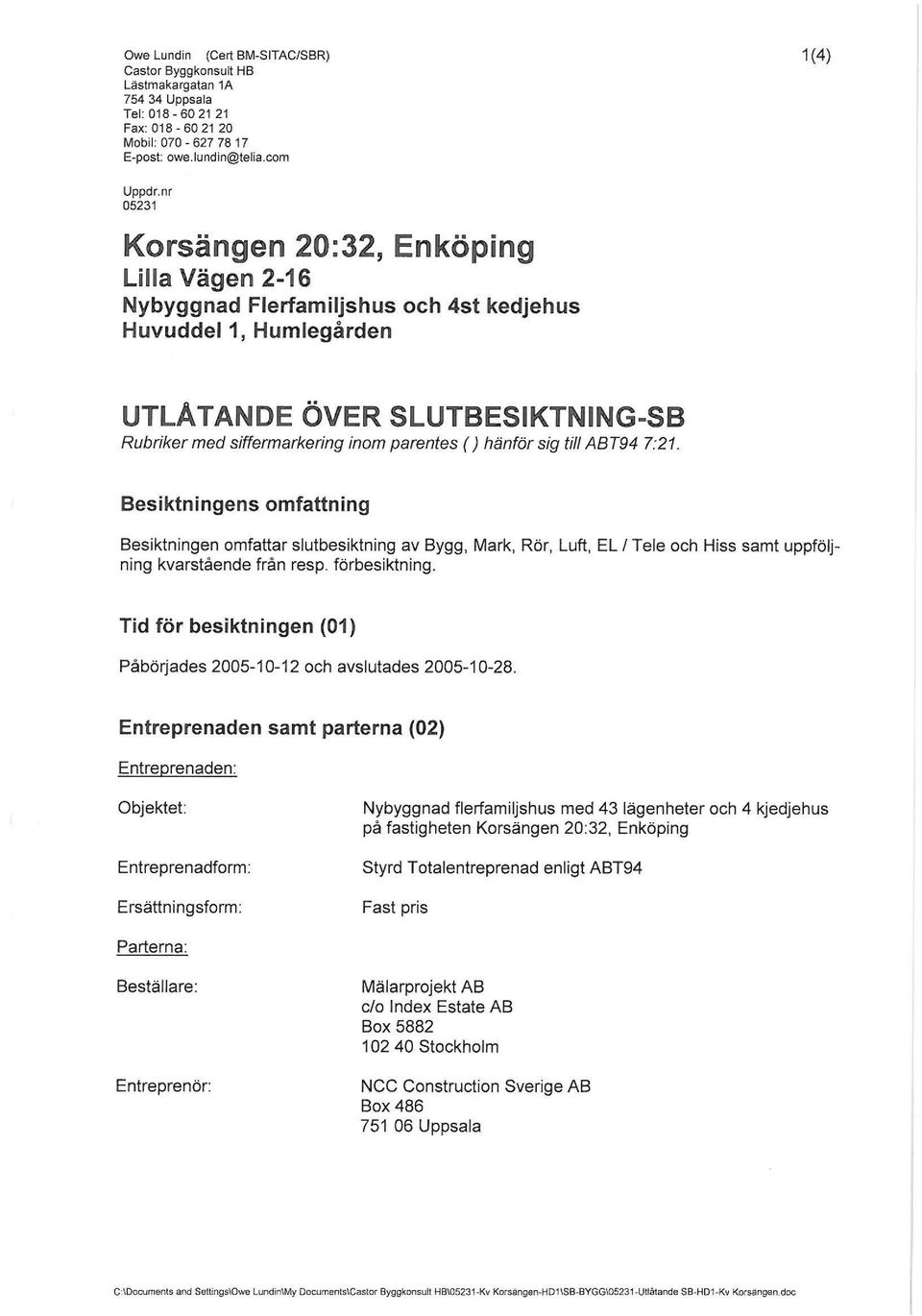 ()hänför sig till ABT94 7:21. Besiktningens omfattning Besiktningen omfattar slutbesiktning av Bygg, Mark, Rör, Luft, EL l Tele och Hiss samt uppföljning kvarstående från resp. förbesiktning.