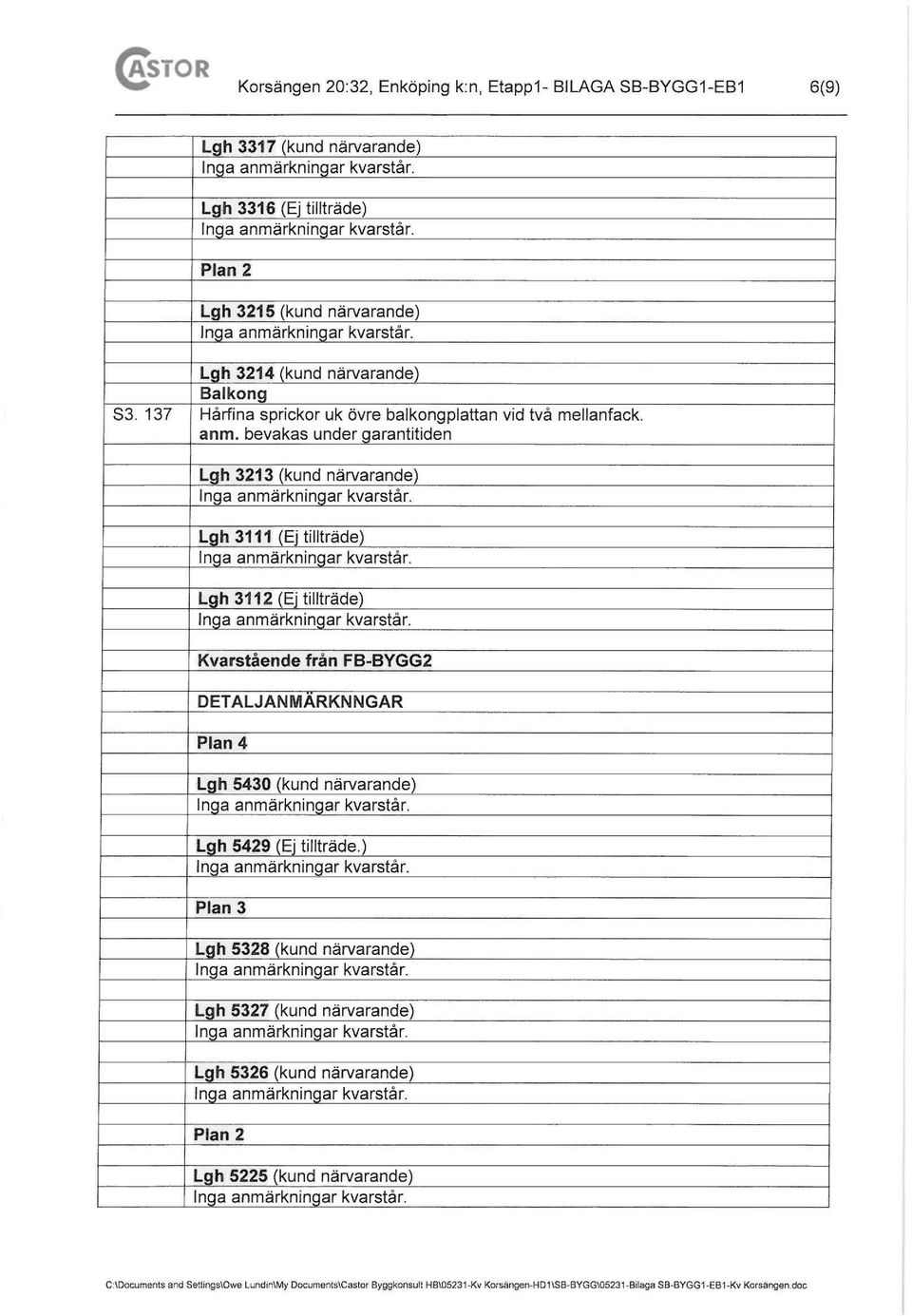bevakas under garantitiden Lgh 3213 (kund närvarande) Lgh 3111 (Ej tillträde) Lgh 3112 (Ej tillträde) Kvarstående från FB-BYGG2 DETALJANMARKNNGAR Plan 4 Lgh 5430 (kund närvarande)