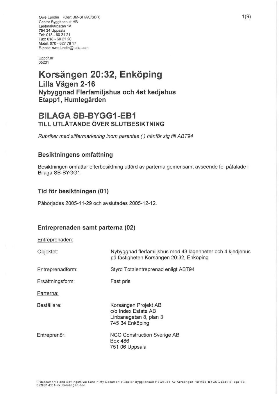 inom parentes ()hänför sig till ABT94 Besiktningens omfattning Besiktningen omfattar efterbesiktning utförd av parterna gemensamt avseende fel påtalade i Bilaga SB-BYGG1.