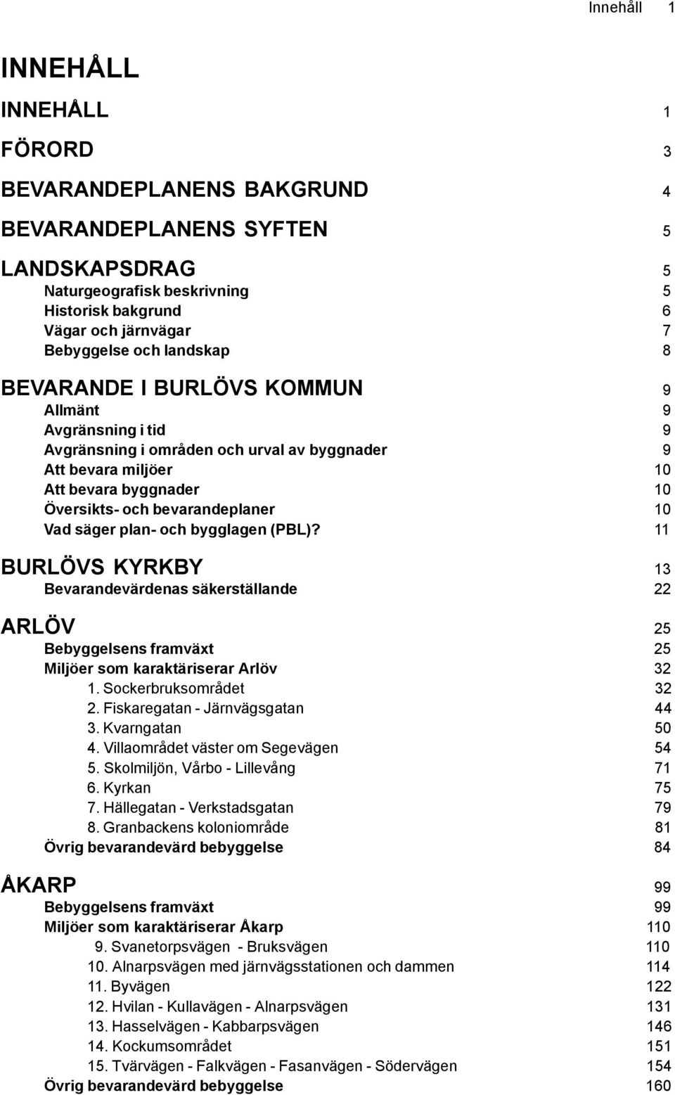 Vad säger plan- och bygglagen (PBL)? 11 BURLÖVS KYRKBY 13 Bevarandevärdenas säkerställande 22 ARLÖV 25 Bebyggelsens framväxt 25 Miljöer som karaktäriserar Arlöv 32 1. Sockerbruksområdet 32 2.