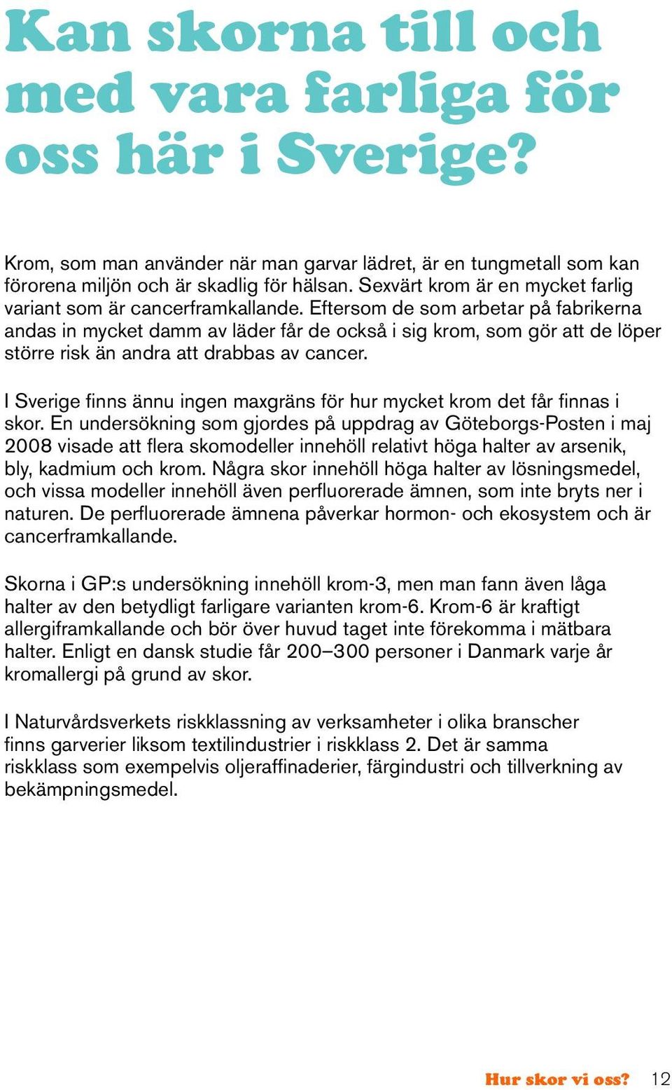 Eftersom de som arbetar på fabrikerna andas in mycket damm av läder får de också i sig krom, som gör att de löper större risk än andra att drabbas av cancer.