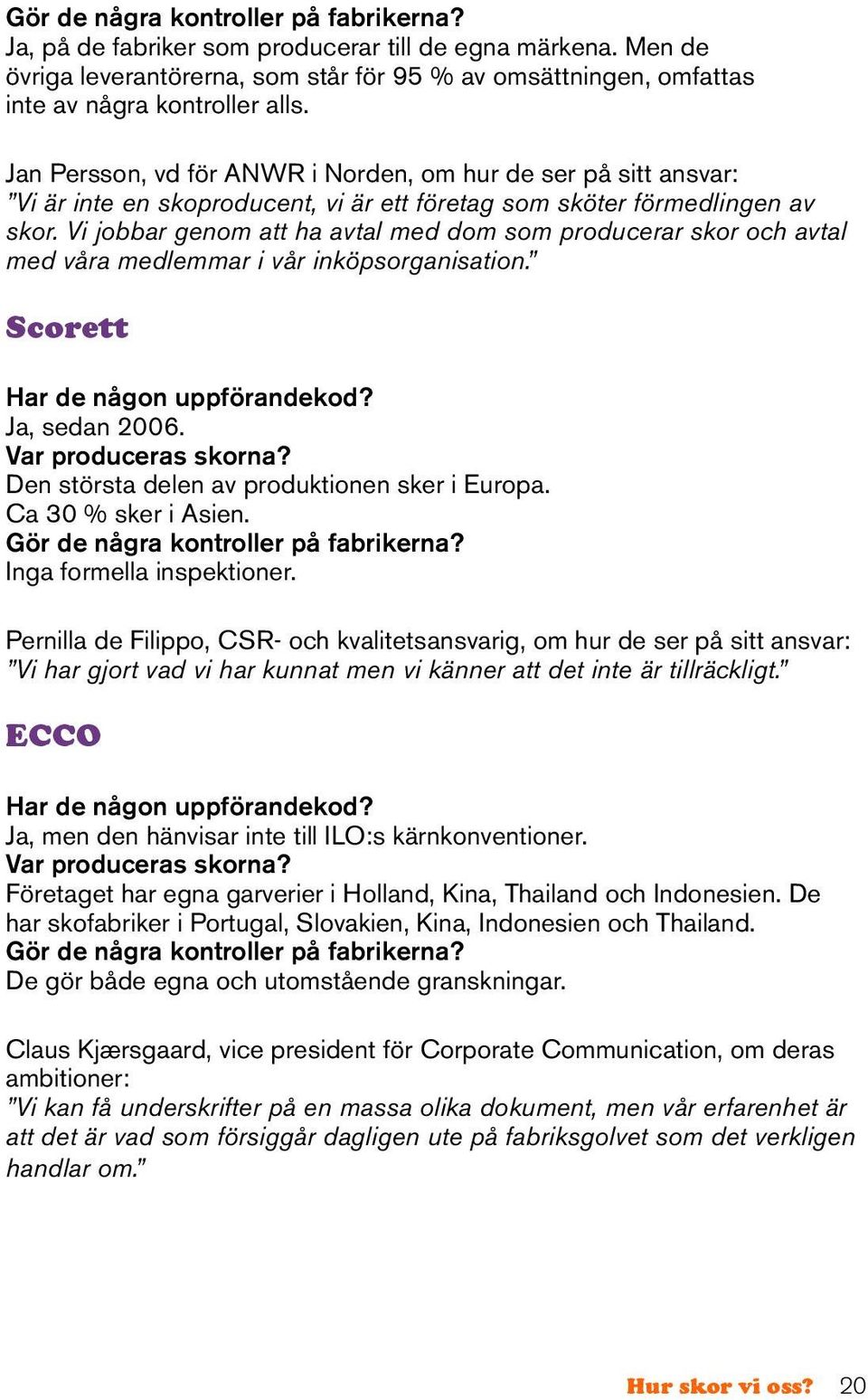 Vi jobbar genom att ha avtal med dom som producerar skor och avtal med våra medlemmar i vår inköpsorganisation. Scorett Har de någon uppförandekod? Ja, sedan 2006. Var produceras skorna?