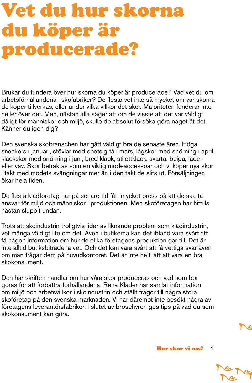 Men, nästan alla säger att om de visste att det var väldigt dåligt för människor och miljö, skulle de absolut försöka göra något åt det. Känner du igen dig?