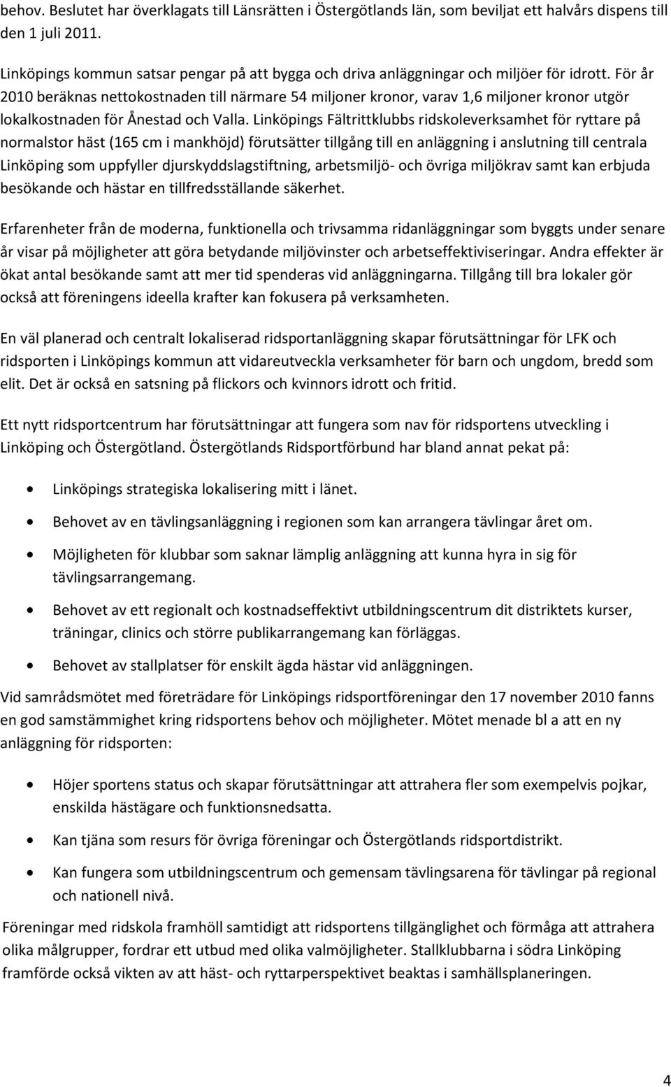 För år 2010 beräknas nettokostnaden till närmare 54 miljoner kronor, varav 1,6 miljoner kronor utgör lokalkostnaden för Ånestad och Valla.