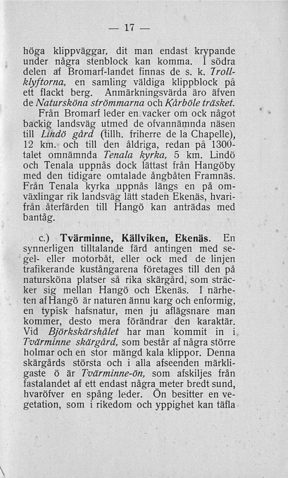 friherre de 1a Chapelle), 12 km. och till den åldriga, redan på 1300- talet omnämnda Tenala kyrka, 5 km. Lindö och Tenala uppnås dock lättast från Hangöby med den tidigare omtalade ångbåten Framnäs.