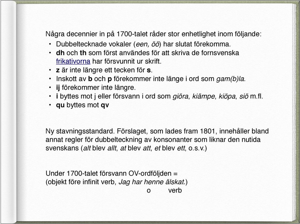 Inskott av b och p förekommer inte länge i ord som gam(b)la. ij förekommer inte längre. i byttes mot j eller försvann i ord som giöra, kiämpe, kiöpa, siö m.fl.