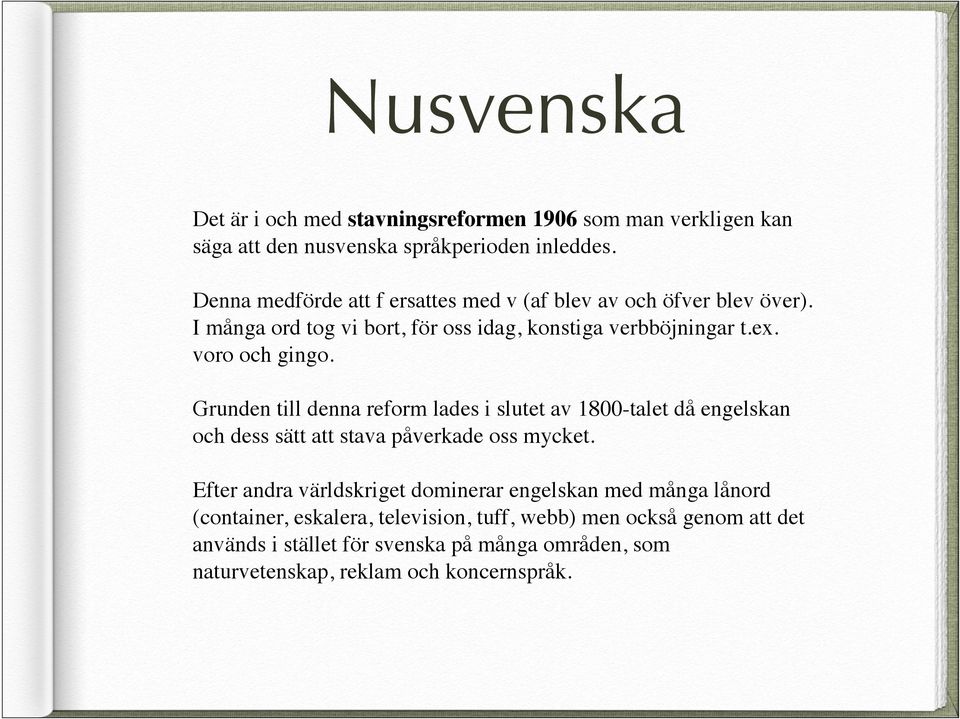 Grunden till denna reform lades i slutet av 1800-talet då engelskan och dess sätt att stava påverkade oss mycket.