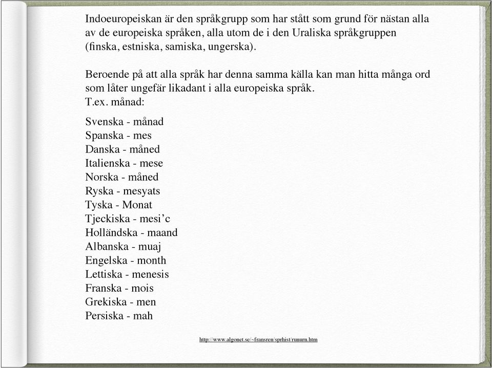 Beroende på att alla språk har denna samma källa kan man hitta många ord som låter ungefär likadant i alla europeiska språk. T.ex.