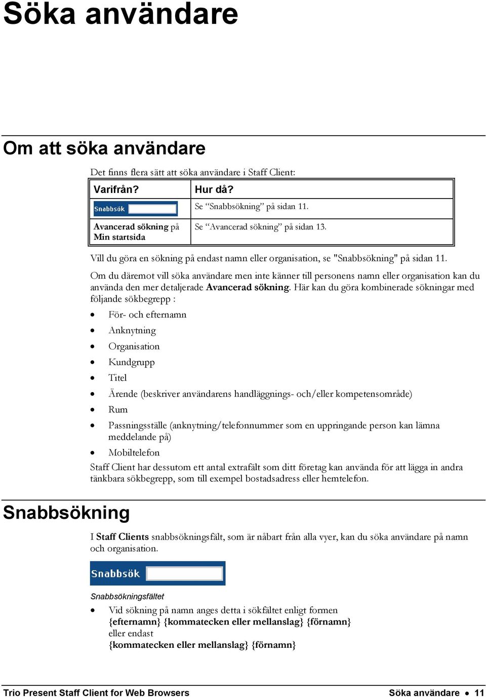 Om du däremot vill söka användare men inte känner till personens namn eller organisation kan du använda den mer detaljerade Avancerad sökning.